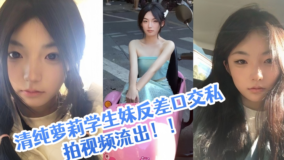 清纯萝莉学生妹反差口交私拍视频流出！！