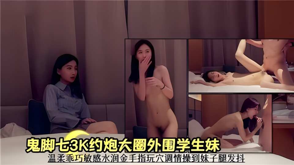 鬼脚七3K约炮大圈外围学生妹！温柔乖巧敏感水润金手指玩穴调情操到妹子腿发抖